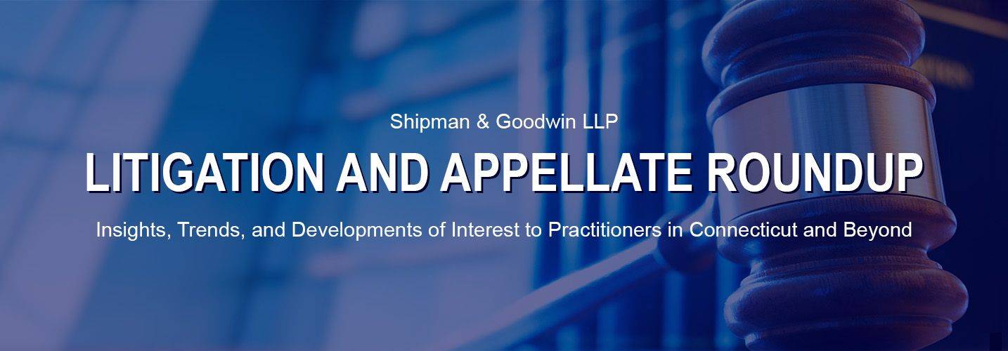 Image of gavel with words Shipman & Goodwin Litigation and Appellate Roundup, Insights Trends and Developments of Interest to Practitioners in Connecticut and Beyond