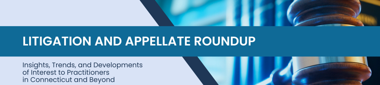 litigation and appellate roundup, insights, trends and developments of interest to practitioners in Connecticut and beyond header