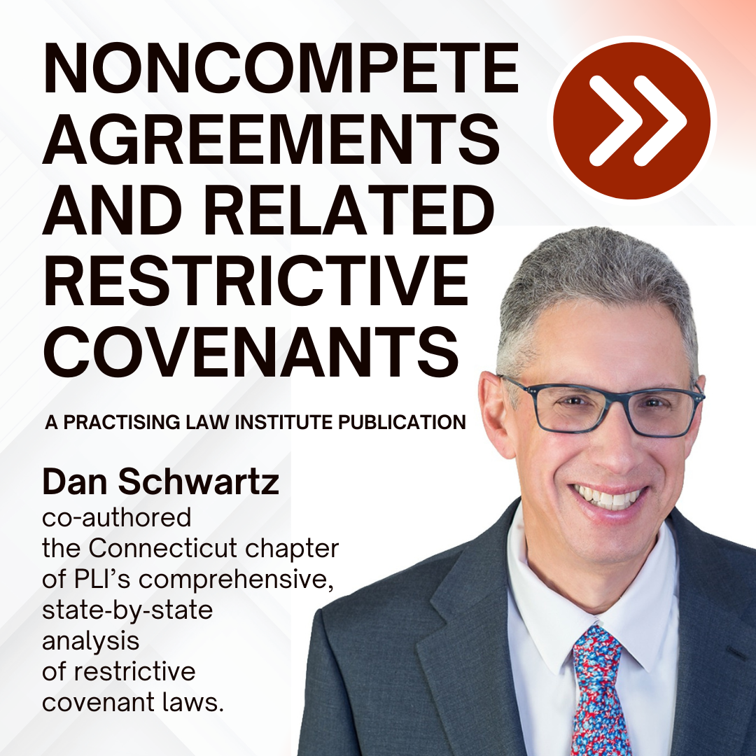 Dan Schwartz co-authored the Connecticut chapter of Practising Law Institute's book entitled Noncompete Agreements and Related Restrictive Covenants